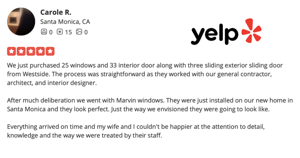 Westside Door The Best Little Doorhouse in Town Google and Yelp Review - Visit our West Los Angeles Showroom 2326 S. Sepulveda Blvd., West Los Angeles, CA 90064 We just purchased 25 windows and 33 interior door along with three sliding exterior sliding door from Westside. The process was straightforward as they worked with our general contractor, architect, and interior designer. After much deliberation we went with Marvin windows. They were just installed on our new home in Santa Monica and they look perfect. Just the way we envisioned they were going to look like. Everything arrived on time and my wife and I couldn't be happier at the attention to detail, knowledge and the way we were treated by their staff.